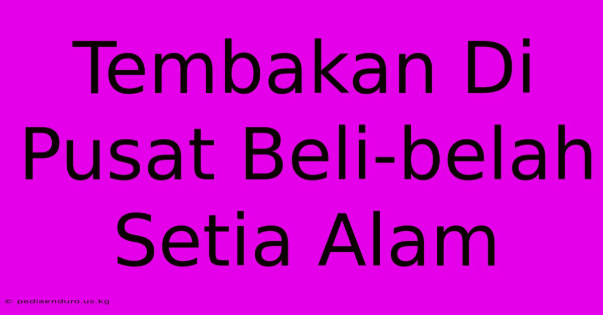 Tembakan Di Pusat Beli-belah Setia Alam