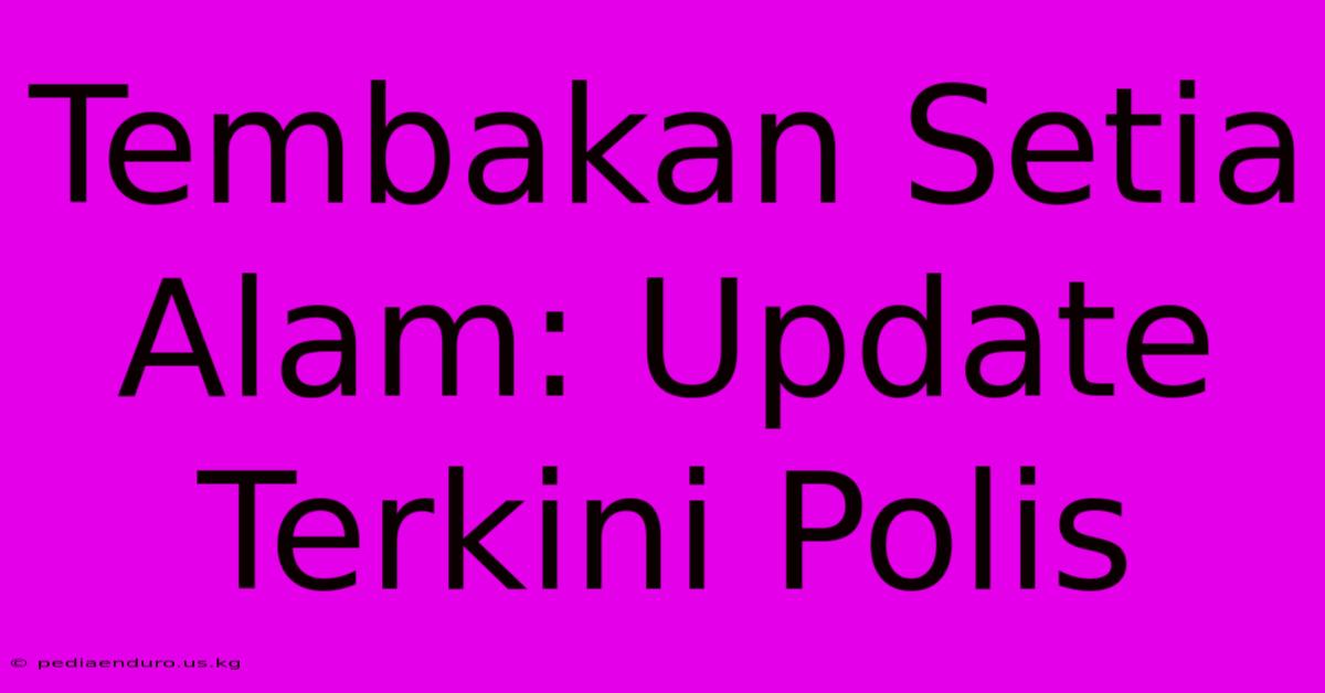 Tembakan Setia Alam: Update Terkini Polis