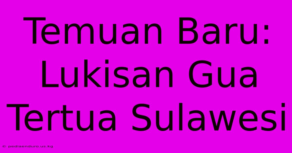 Temuan Baru: Lukisan Gua Tertua Sulawesi