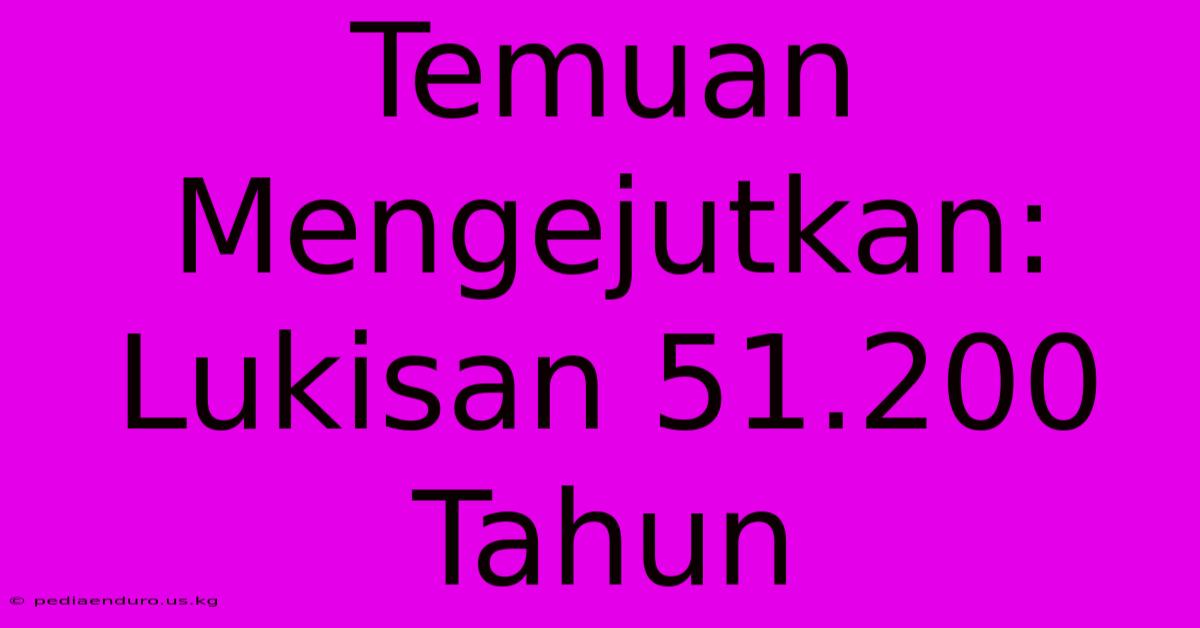 Temuan Mengejutkan: Lukisan 51.200 Tahun