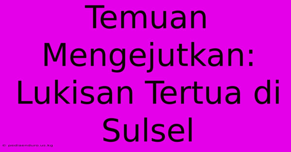 Temuan Mengejutkan: Lukisan Tertua Di Sulsel