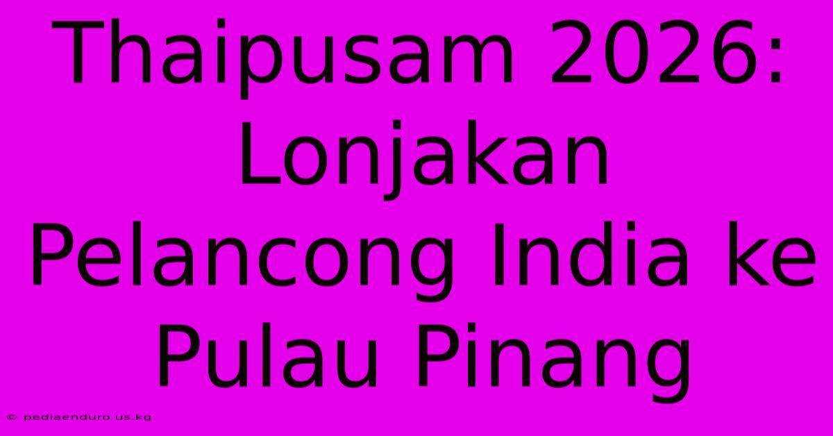 Thaipusam 2026: Lonjakan Pelancong India Ke Pulau Pinang