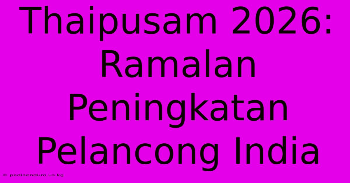 Thaipusam 2026: Ramalan Peningkatan Pelancong India