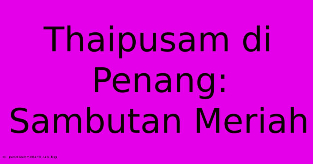 Thaipusam Di Penang: Sambutan Meriah