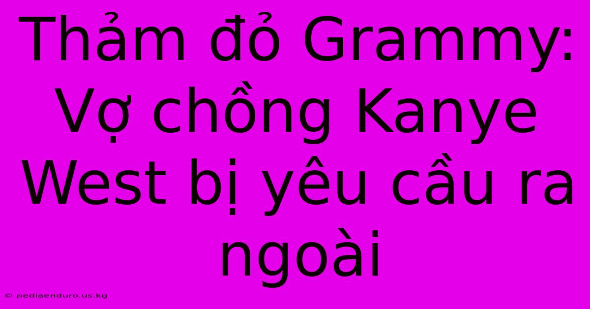 Thảm Đỏ Grammy: Vợ Chồng Kanye West Bị Yêu Cầu Ra Ngoài