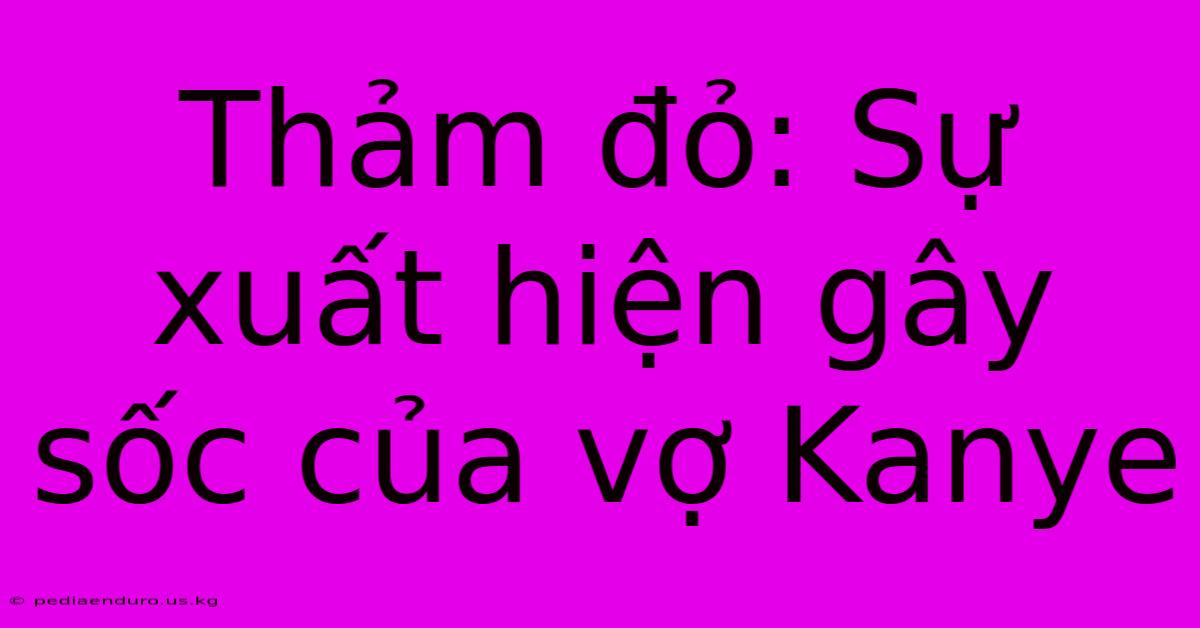 Thảm Đỏ: Sự Xuất Hiện Gây Sốc Của Vợ Kanye