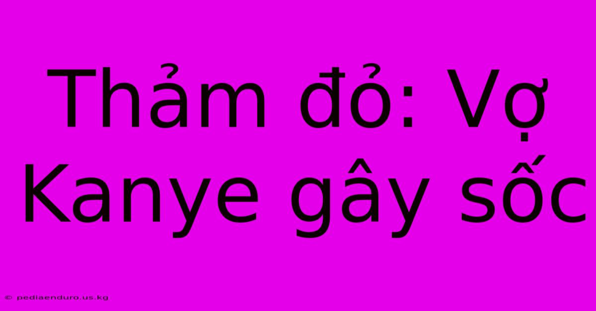 Thảm Đỏ: Vợ Kanye Gây Sốc