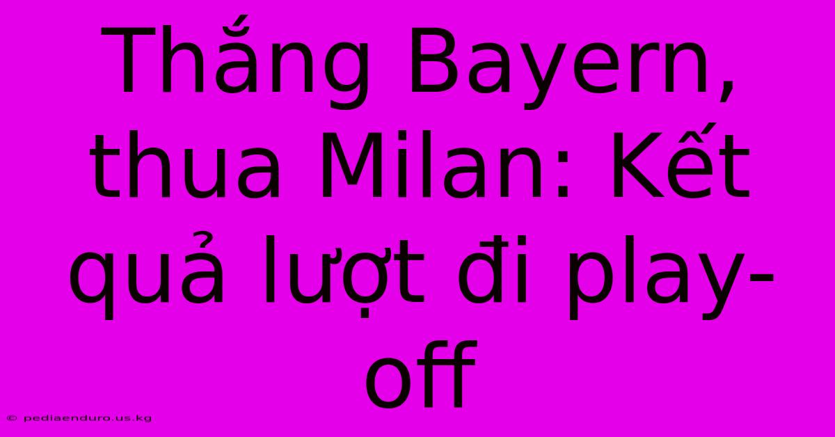 Thắng Bayern, Thua Milan: Kết Quả Lượt Đi Play-off