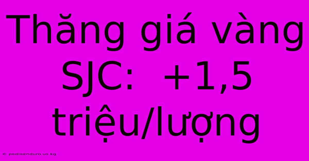 Thăng Giá Vàng SJC:  +1,5 Triệu/lượng