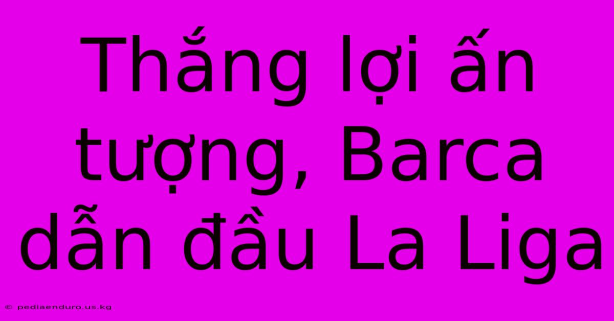 Thắng Lợi Ấn Tượng, Barca Dẫn Đầu La Liga