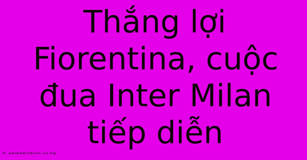 Thắng Lợi Fiorentina, Cuộc Đua Inter Milan Tiếp Diễn