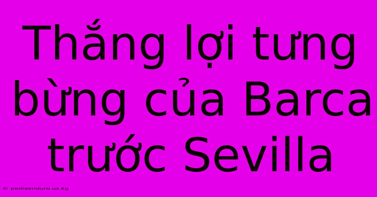 Thắng Lợi Tưng Bừng Của Barca Trước Sevilla