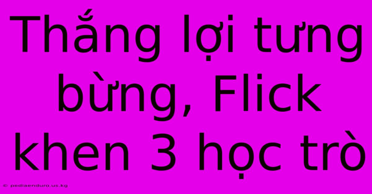 Thắng Lợi Tưng Bừng, Flick Khen 3 Học Trò