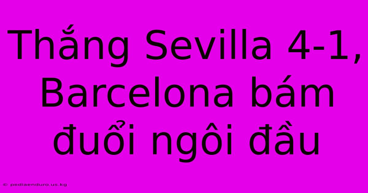 Thắng Sevilla 4-1, Barcelona Bám Đuổi Ngôi Đầu