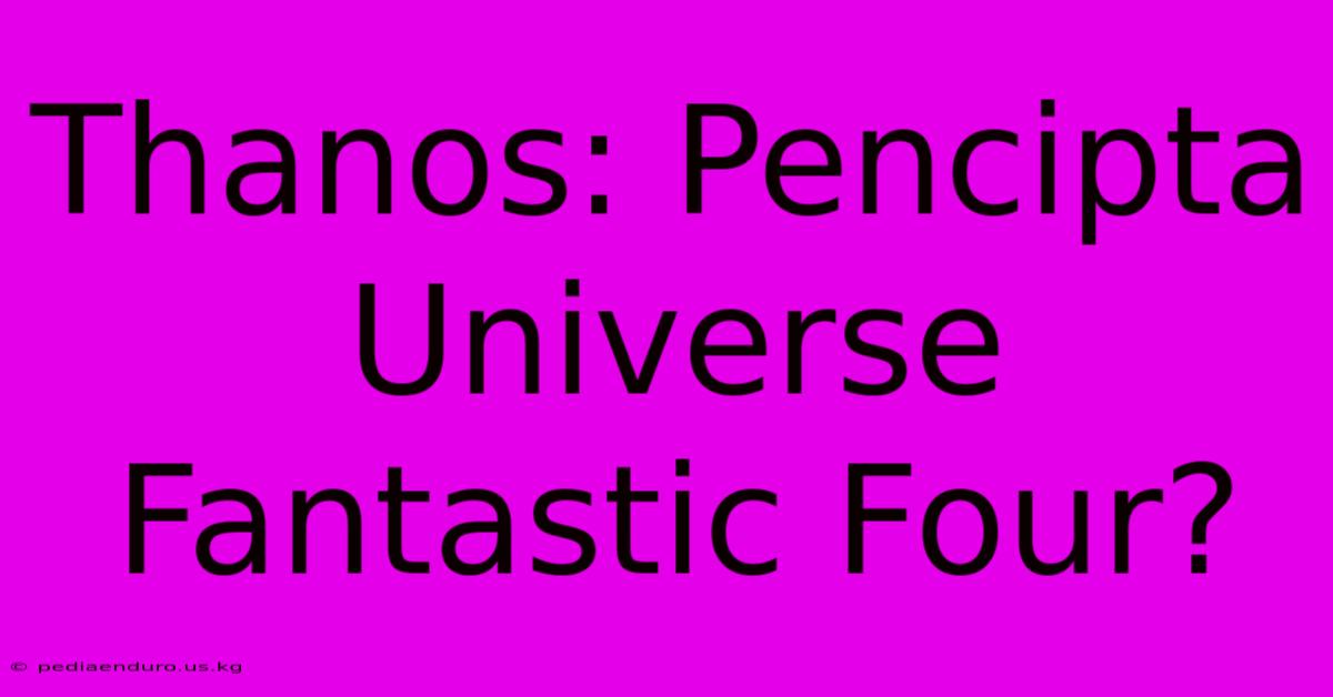 Thanos: Pencipta Universe Fantastic Four?