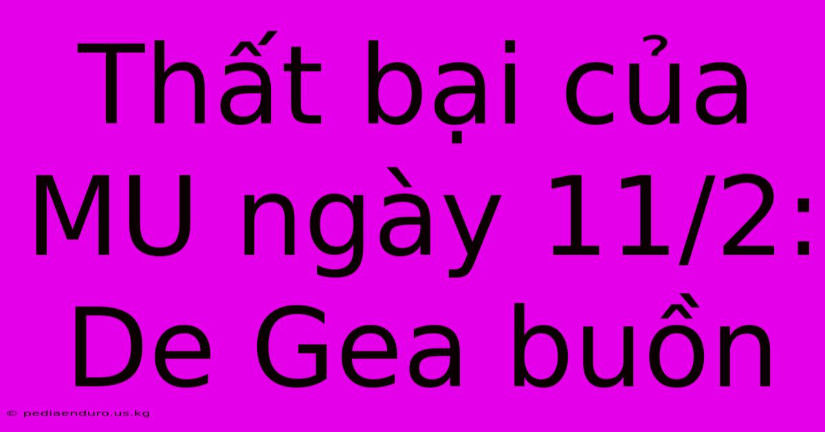 Thất Bại Của MU Ngày 11/2: De Gea Buồn