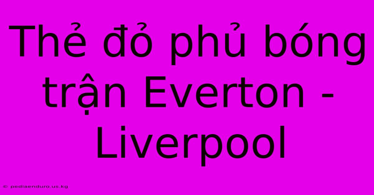 Thẻ Đỏ Phủ Bóng Trận Everton - Liverpool