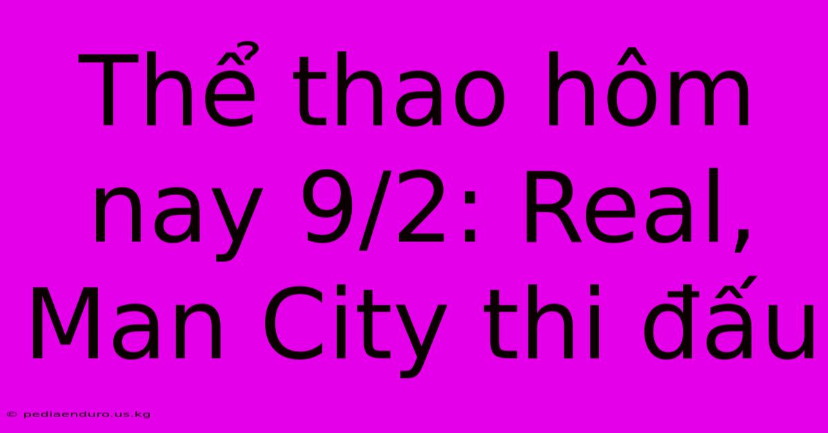 Thể Thao Hôm Nay 9/2: Real, Man City Thi Đấu