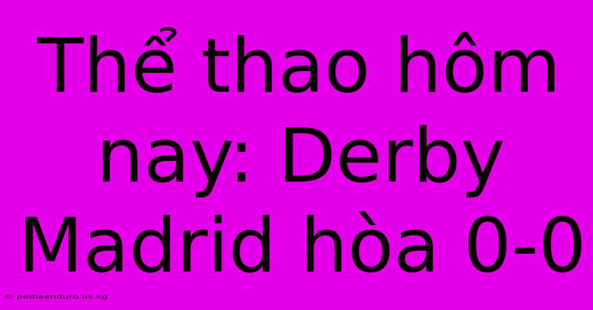 Thể Thao Hôm Nay: Derby Madrid Hòa 0-0