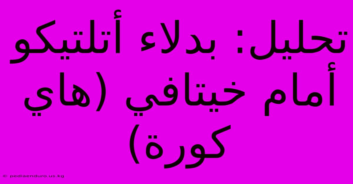 تحليل: بدلاء أتلتيكو أمام خيتافي (هاي كورة)