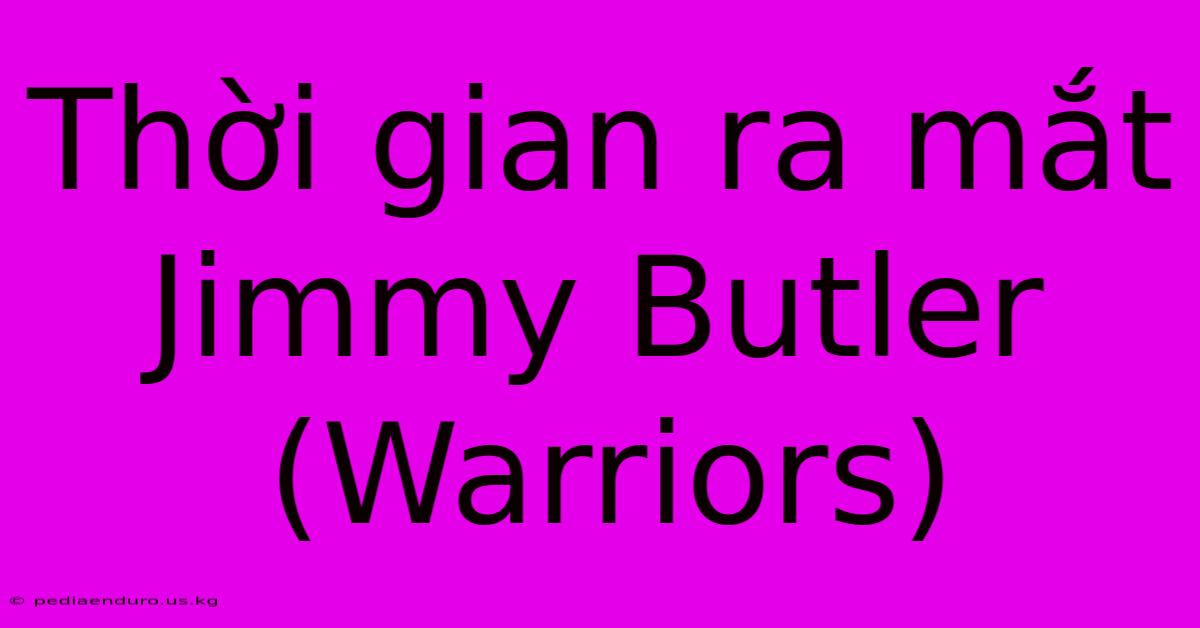 Thời Gian Ra Mắt Jimmy Butler (Warriors)