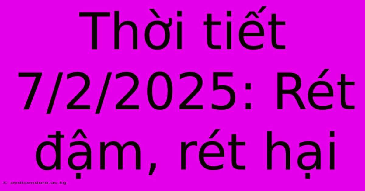 Thời Tiết 7/2/2025: Rét Đậm, Rét Hại