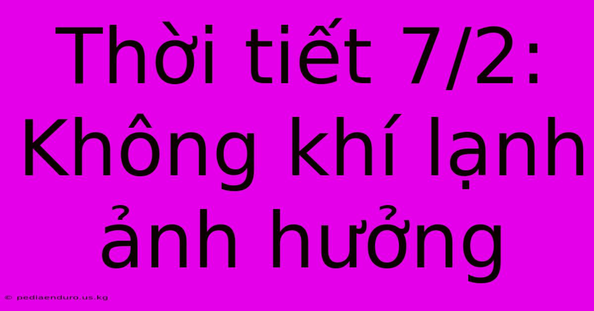 Thời Tiết 7/2: Không Khí Lạnh Ảnh Hưởng