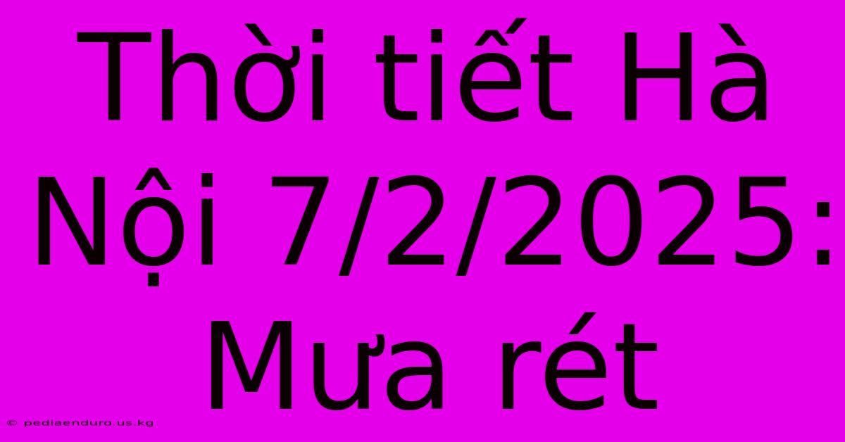 Thời Tiết Hà Nội 7/2/2025: Mưa Rét