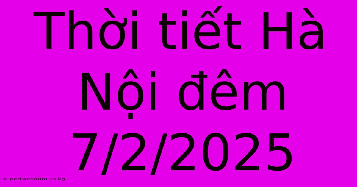 Thời Tiết Hà Nội Đêm 7/2/2025