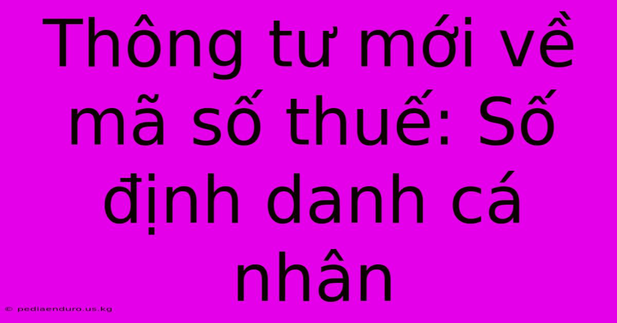 Thông Tư Mới Về Mã Số Thuế: Số Định Danh Cá Nhân