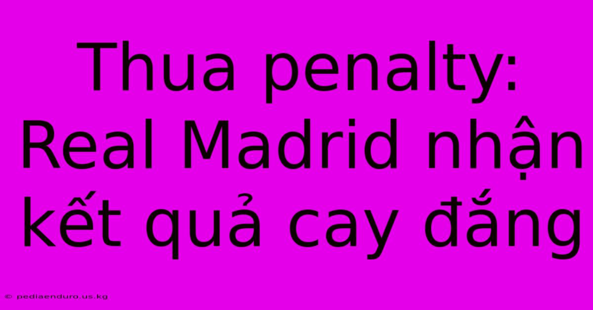 Thua Penalty: Real Madrid Nhận Kết Quả Cay Đắng