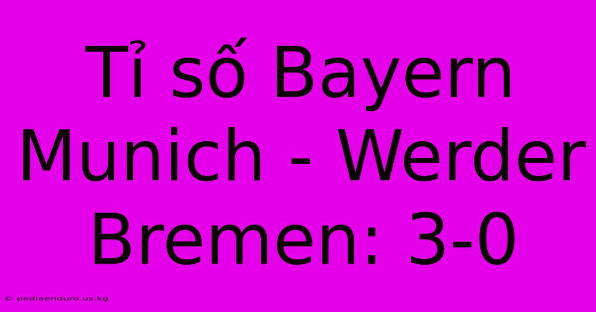 Tỉ Số Bayern Munich - Werder Bremen: 3-0