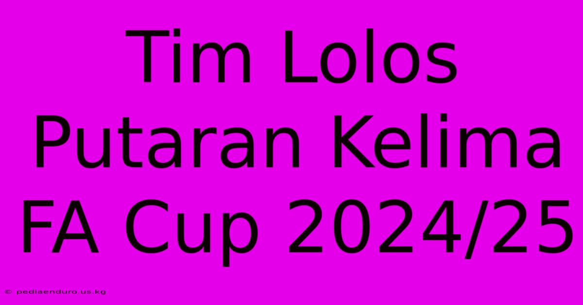 Tim Lolos Putaran Kelima FA Cup 2024/25