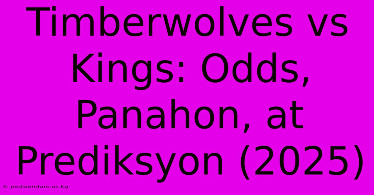 Timberwolves Vs Kings: Odds, Panahon, At Prediksyon (2025)