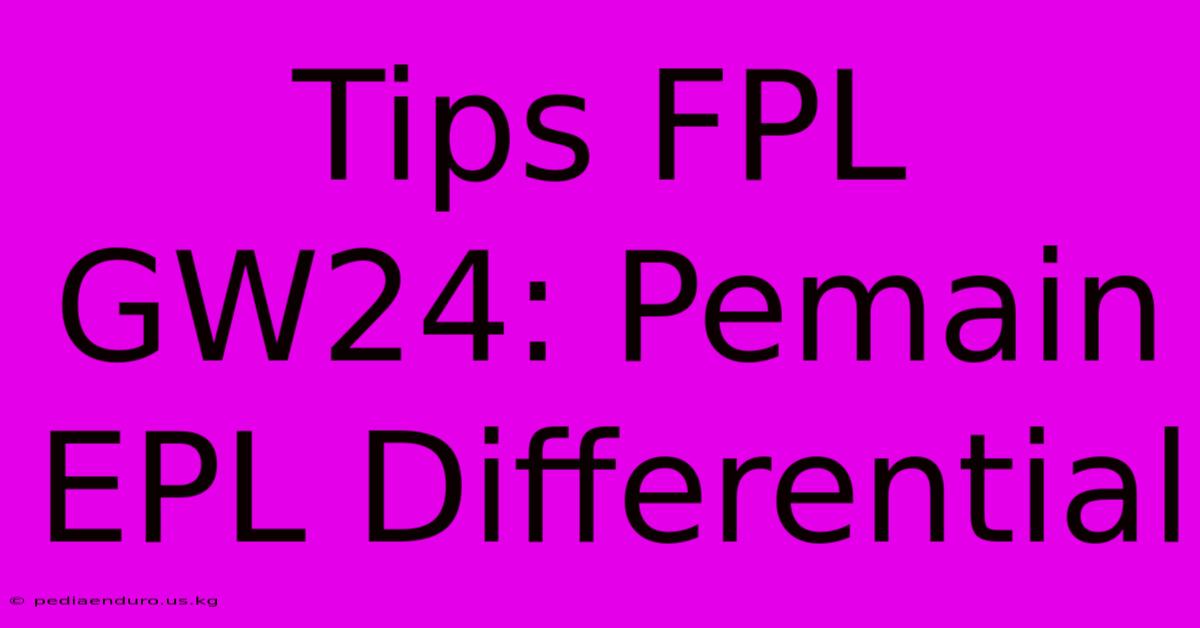 Tips FPL GW24: Pemain EPL Differential