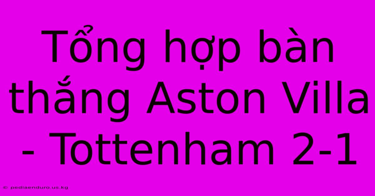 Tổng Hợp Bàn Thắng Aston Villa - Tottenham 2-1