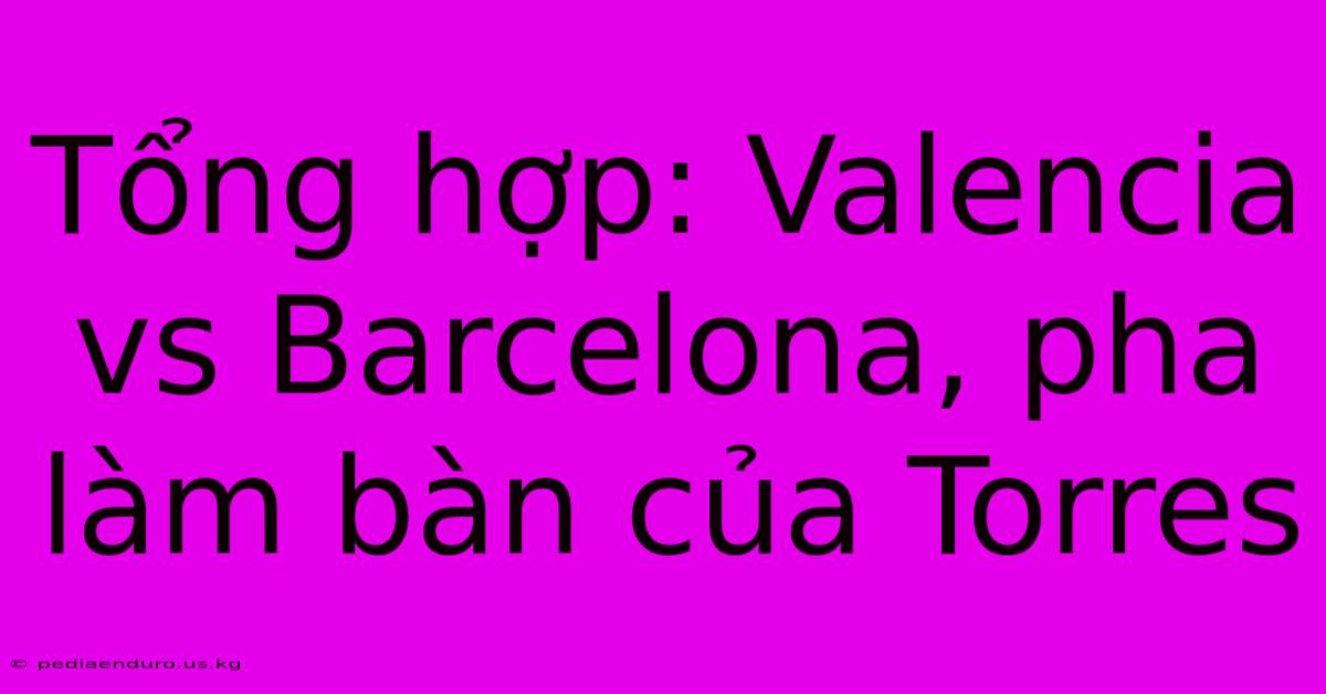 Tổng Hợp: Valencia Vs Barcelona, Pha Làm Bàn Của Torres