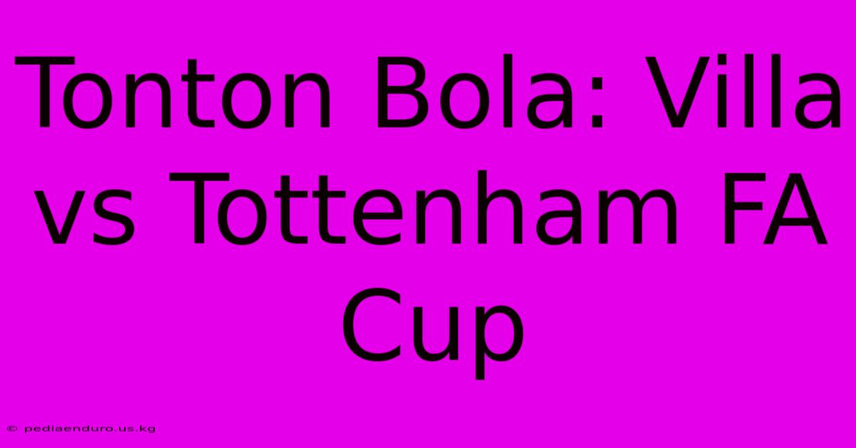 Tonton Bola: Villa Vs Tottenham FA Cup