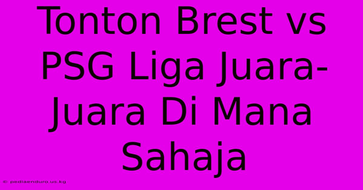 Tonton Brest Vs PSG Liga Juara-Juara Di Mana Sahaja