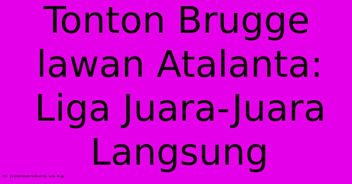 Tonton Brugge Lawan Atalanta: Liga Juara-Juara Langsung