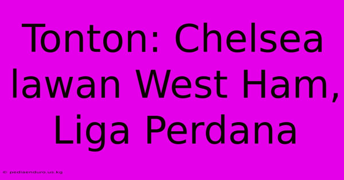 Tonton: Chelsea Lawan West Ham, Liga Perdana