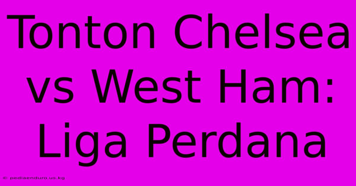 Tonton Chelsea Vs West Ham: Liga Perdana