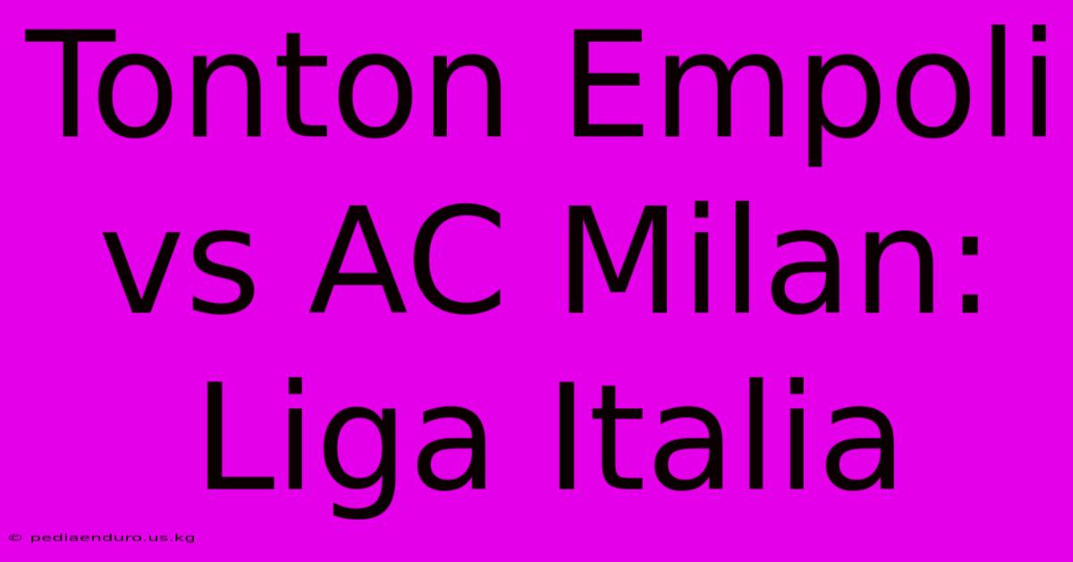 Tonton Empoli Vs AC Milan: Liga Italia