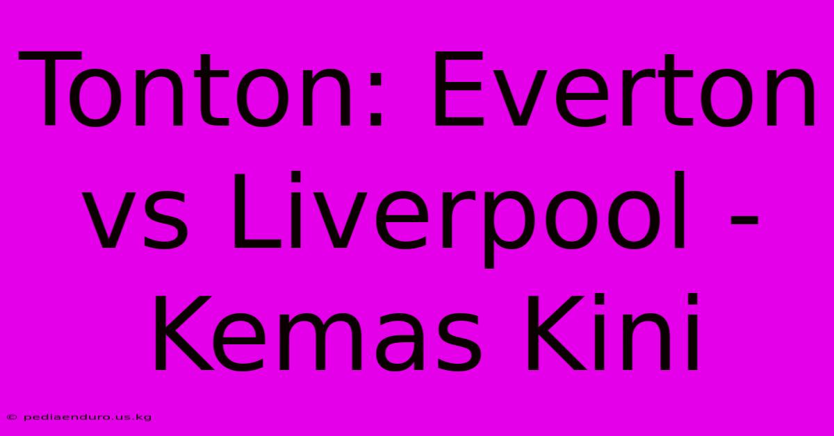 Tonton: Everton Vs Liverpool - Kemas Kini