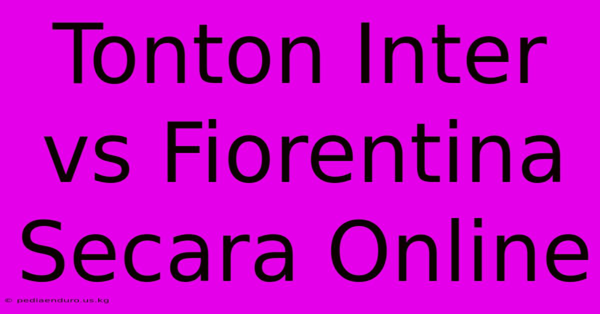 Tonton Inter Vs Fiorentina Secara Online