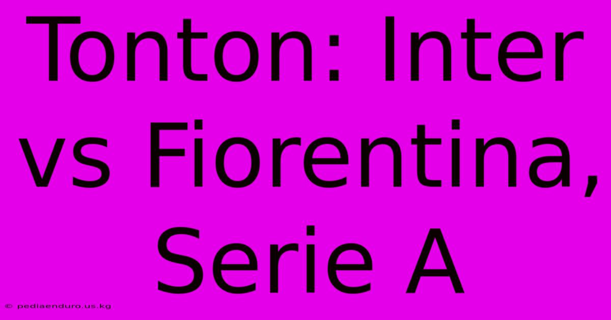 Tonton: Inter Vs Fiorentina, Serie A