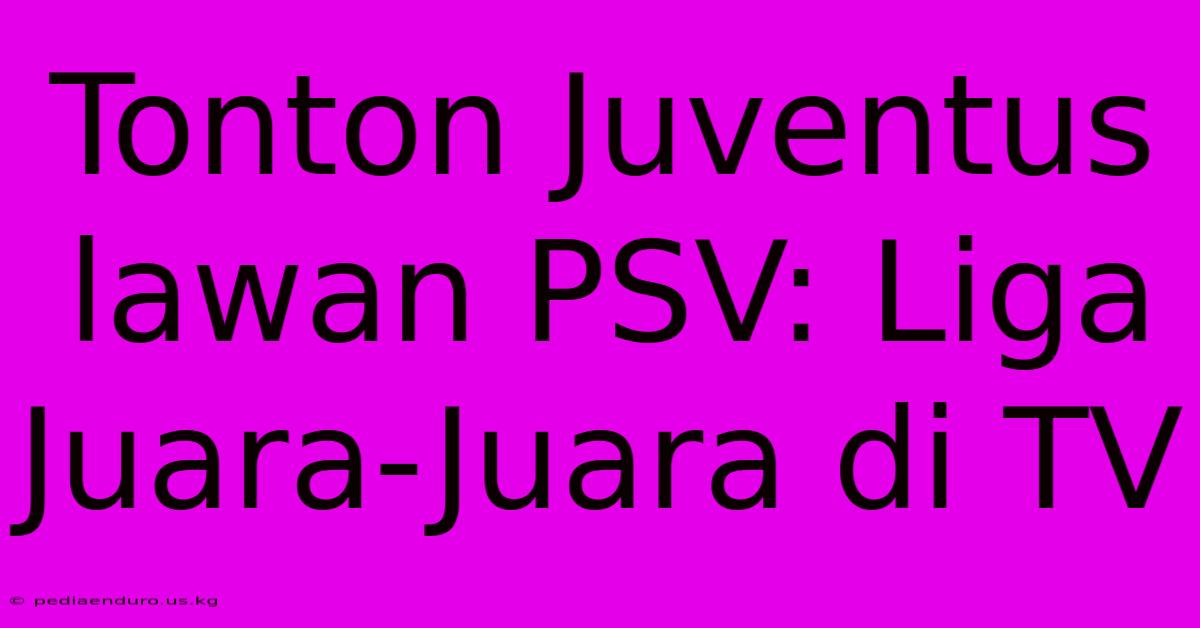 Tonton Juventus Lawan PSV: Liga Juara-Juara Di TV