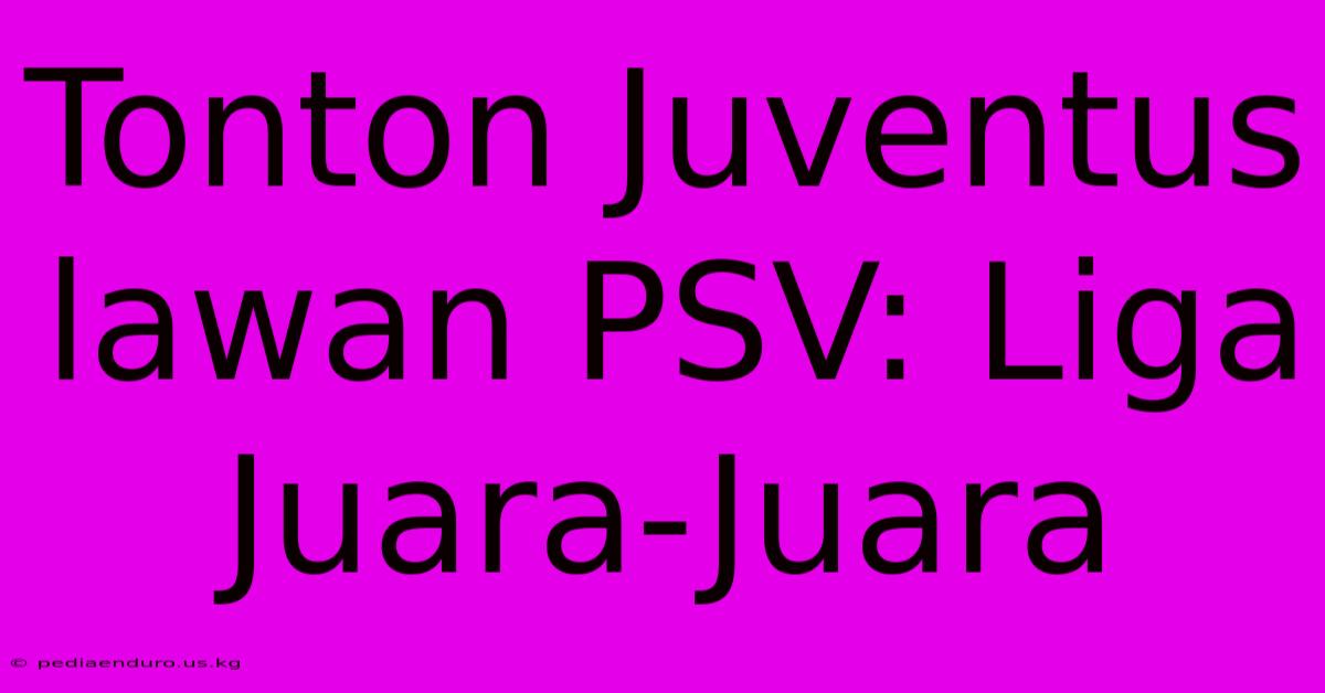 Tonton Juventus Lawan PSV: Liga Juara-Juara