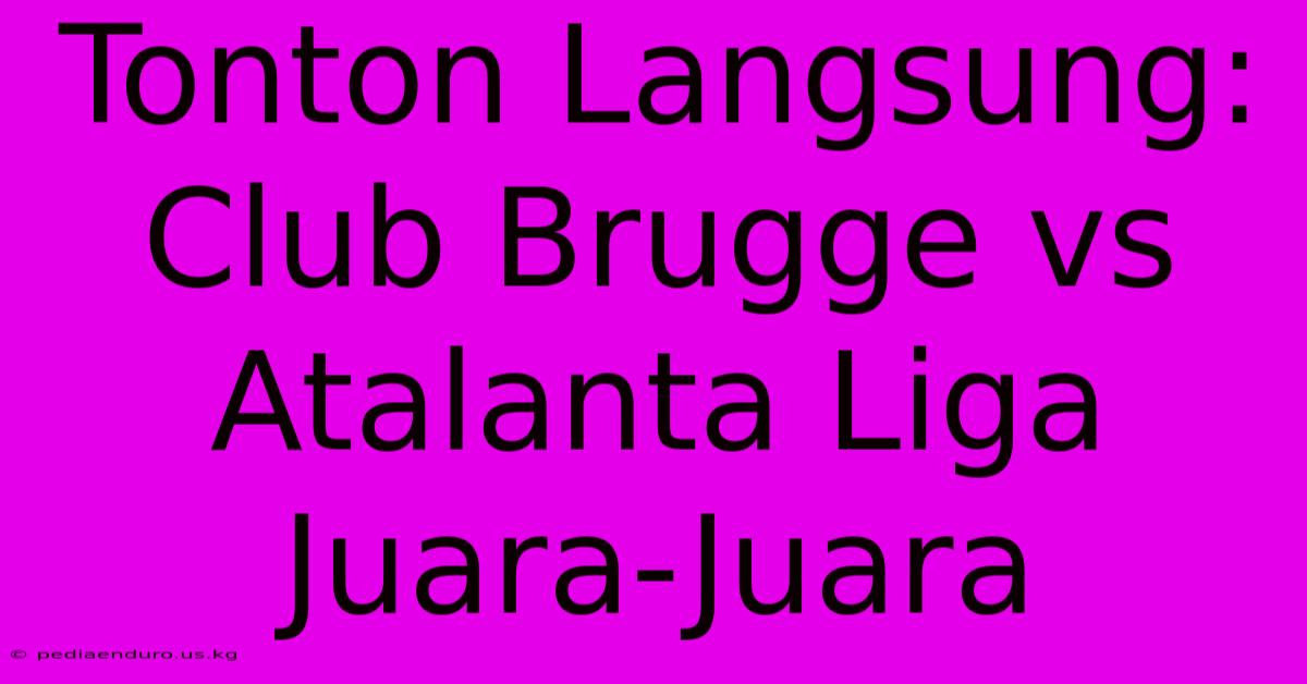 Tonton Langsung: Club Brugge Vs Atalanta Liga Juara-Juara