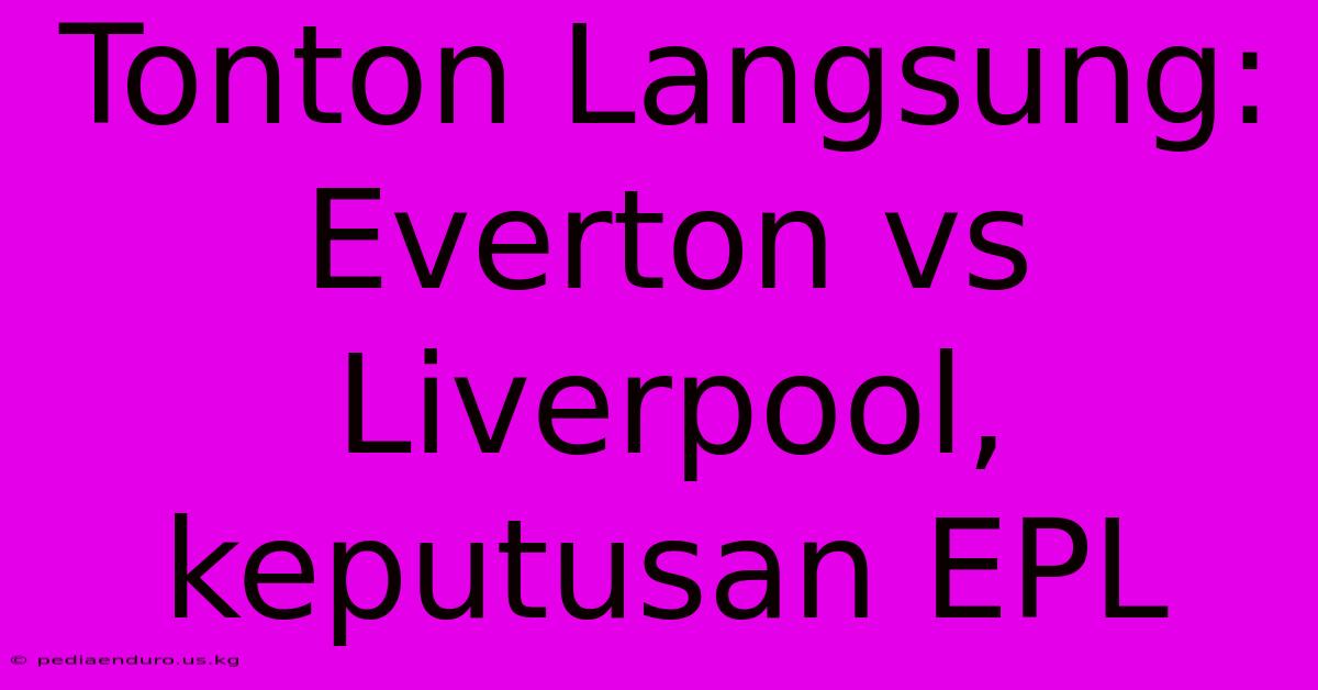 Tonton Langsung: Everton Vs Liverpool, Keputusan EPL